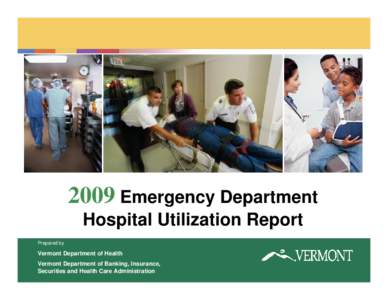 2009 Emergency Department Hospital Utilization Report Prepared by Vermont Department of Health Vermont Department of Banking, Insurance,