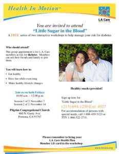 You are invited to attend “Little Sugar in the Blood” A FREE series of two interactive workshops to help manage your risk for diabetes Who should attend? This group appointment is for L.A. Care