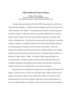 ADR of Intellectual Property Disputes Philip J. McConnaughay Dean and Donald J. Farage Professor of Law The Pennsylvania State University Dickinson School of Law This paper addresses that aspect of the 2002 SOFTIC Sympos