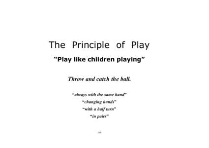 The Principle of Play “Play like children playing” Throw and catch the ball. “always with the same hand” “changing hands” “with a half turn”