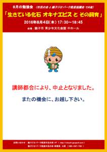 『生きている化石 オキナエビス と その飼育』 2016年８月４日（木） 17：30～18：45 会場 ： 銚子市 青少年文化会館 中ホール