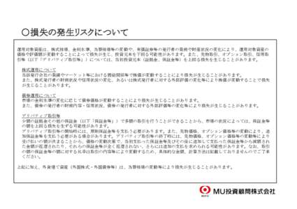 　○損失の発生リスクについて 運用対象資産は、株式相場、金利水準、為替相場等の変動や、有価証券等の発行者の業務や財産状況の変化により、運用対象資産の