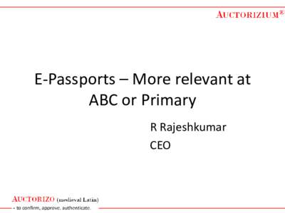 E-Passports – More relevant at ABC or Primary R Rajeshkumar CEO  What happens at borders