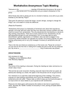 Workaholics Anonymous Topic Meeting “Welcome to the _______________ meeting of Workaholics Anonymous. My name is __________ (first name) and I’m a workaholic and your present chairperson of this group. Will all those