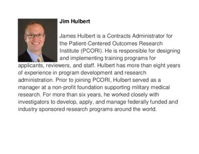 Jim Hulbert James Hulbert is a Contracts Administrator for the Patient-Centered Outcomes Research Institute (PCORI). He is responsible for designing and implementing training programs for applicants, reviewers, and staff