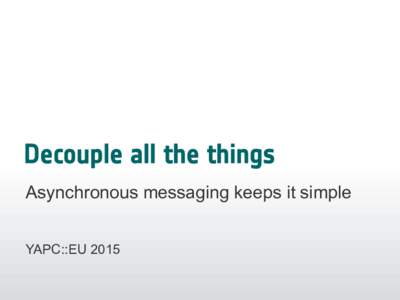 Decouple all the things Asynchronous messaging keeps it simple YAPC::EU 2015 Communication is Exhausting