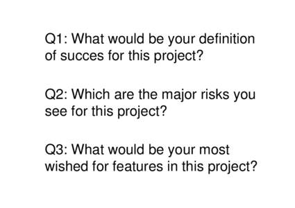 Q1: What would be your definition of succes for this project? Q2: Which are the major risks you see for this project? Q3: What would be your most wished for features in this project?