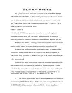 2014-June 30, 2015 AGREEMENT This agreement made and entered into by and between the ILLINOIS HARNESS HORSEMEN’S ASSOCIATION, an Illinois not-for-profit corporation (hereinafter referred to as the “IHHA”), and BALM