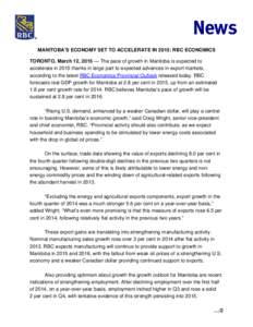 MANITOBA’S ECONOMY SET TO ACCELERATE IN 2015: RBC ECONOMICS TORONTO, March 12, 2015 — The pace of growth in Manitoba is expected to accelerate in 2015 thanks in large part to expected advances in export markets, acco