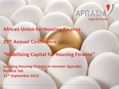 African Union for Housing Finance 29th Annual Conference “Mobilising Capital for Housing Finance” Locating Housing Finance in Investor Agendas Richard Tait 11th September 2013