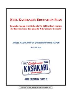 NEEL KASHKARI’S EDUCATION PLAN Transforming Our Schools To Lift Achievement, Reduce Income Inequality & Eradicate Poverty A NEEL KASHKARI FOR GOVERNOR WHITE PAPER April 22, 2014