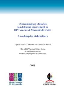 Overcoming key obstacles to adolescent involvement in HIV Vaccine & Microbicide trials: A roadmap for stakeholders Zaynab Essack, Catherine Slack and Ann Strode HIV AIDS Vaccines Ethics Group