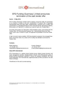 EFG Funding (Guernsey) Limited announces termination of the cash tender offer Zurich, 11 MayEFG Funding (Guernsey) Limited (