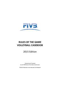 RULES OF THE GAME VOLLEYBALL CASEBOOK 2015 Edition Compiled and Prepared by the FIVB Rules of the Game Commission