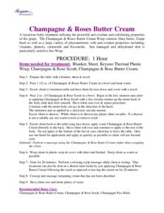 Champagne & Roses Butter Cream A luxurious body treatment utilizing the powerful anti-oxidant and exfoliating properties of the grape. The Champagne & Roses Butter Cream Wrap contains Shea butter, Grape Seed as well as a