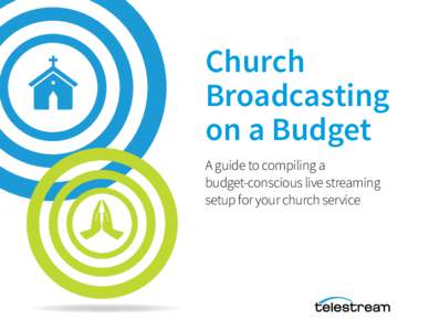 Church Broadcasting on a Budget A guide to compiling a budget-conscious live streaming setup for your church service