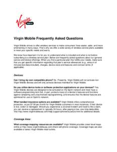 Virgin Mobile Frequently Asked Questions Virgin Mobile strives to offer wireless services to make consumers’ lives easier, safer, and more entertaining in many ways. That’s why we offer a wide variety of wireless ser