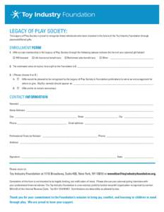 LEGACY OF PLAY SOCIETY: The Legacy of Play Society is proud to recognize those individuals who have invested in the future of the Toy Industry Foundation through planned/differed gifts. ENROLLMENT FORM 1.	 I/We accept me