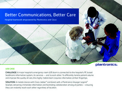Better Communications, Better Care Hospital teamwork empowered by Plantronics and Cisco USE CASE CHALLENGE: A major hospital’s emergency room (ER) team is connected to the hospital’s PC-based healthcare information s