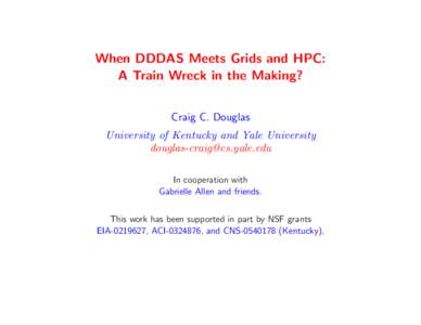 When DDDAS Meets Grids and HPC: A Train Wreck in the Making? Craig C. Douglas University of Kentucky and Yale University [removed] In cooperation with