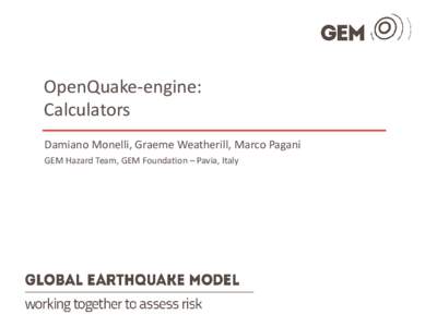 OpenQuake-engine: Calculators Damiano Monelli, Graeme Weatherill, Marco Pagani GEM Hazard Team, GEM Foundation – Pavia, Italy  Classical PSHA