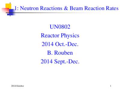 1: Neutron Reactions & Beam Reaction Rates  UN0802 Reactor Physics 2014 Oct.-Dec. B. Rouben