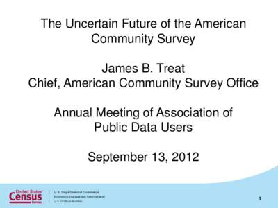The Uncertain Future of the American Community Survey James B. Treat Chief, American Community Survey Office Annual Meeting of Association of Public Data Users