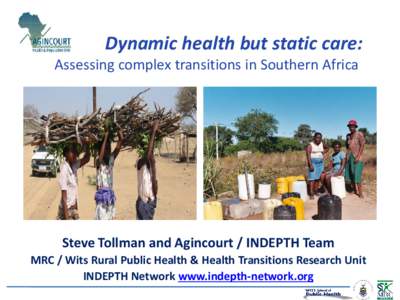 Dynamic health but static care:  Assessing complex transitions in Southern Africa Steve Tollman and Agincourt / INDEPTH Team MRC / Wits Rural Public Health & Health Transitions Research Unit