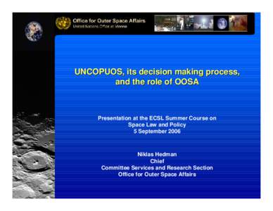 UNCOPUOS, its decision making process, and the role of OOSA Presentation at the ECSL Summer Course on Space Law and Policy 5 September 2006
