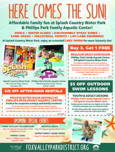HERE COMES THE SUN! Affordable family fun at Splash Country Water Park & Phillips Park Family Aquatic Center! POOLS • WATER SLIDES • KID-FRIENDLY SPRAY ZONES • SAND AREAS • VOLLEYBALL COURTS • LAP-LANE SWIMMING
