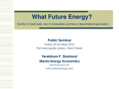What Future Energy? Decline of fossil fuels, rise of renewables, promise of decentralized generation Public Seminar Friday 25 October 2013 Port Macquarie Library, Grant Street