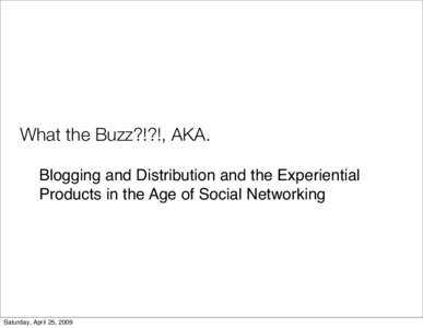 What the Buzz?!?!, AKA. Blogging and Distribution and the Experiential Products in the Age of Social Networking Saturday, April 25, 2009