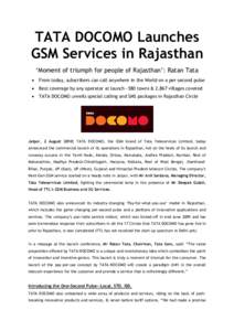TATA DOCOMO Launches GSM Services in Rajasthan „Moment of triumph for people of Rajasthan‟: Ratan Tata   From today, subscribers can call anywhere in the World on a per-second pulse