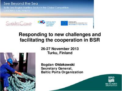 Responding to new challenges and facilitating the cooperation in BSR[removed]November 2013 Turku, Finland Bogdan Ołdakowski Secretary General,