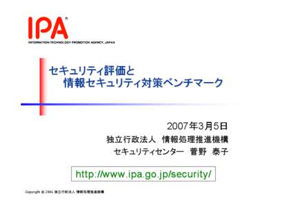 セキュリティ評価と 情報セキュリティ対策ベンチマーク 2007年3月5日 独立行政法人 情報処理推進機構 セキュリティセンター 菅野 泰子