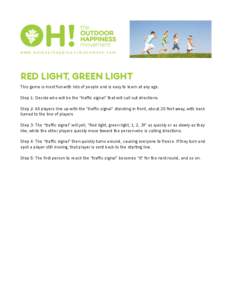 www.outdoorhappinessmovement.com  RED LIGHT, GREEN LIGHT This game is most fun with lots of people and is easy to learn at any age. Step 1: Decide who will be the “traffic signal” that will call out directions. Step 