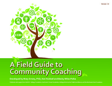 Version 1.0  A Field Guide to Community Coaching Developed by Mary Emery, PhD, Ken Hubbell and Becky Miles-Polka Published with support from the W. K. Kellogg Foundation, the Annie E. Casey Foundation, Kellogg Action Lab