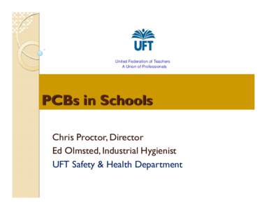 United Federation of Teachers A Union of Professionals PCBs in Schools Chris Proctor, Director Ed Olmsted, Industrial Hygienist