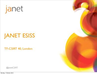 JANET ESISS TF-CSIRT 40, London @JanetCSIRT Monday, 7 October 2013