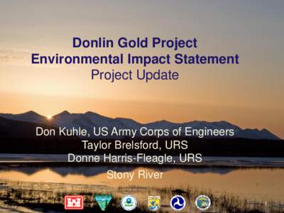 Donlin Gold Project Environmental Impact Statement Project Update Don Kuhle, US Army Corps of Engineers Taylor Brelsford, URS