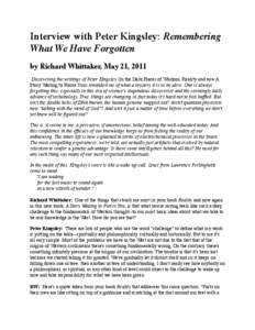 Interview with Peter Kingsley: Remembering What We Have Forgotten by Richard Whittaker, May 21, 2011   Discovering the writings of Peter Kingsley (In the Dark Places of Wisdom, Reality and now A Story Waiting to Pierce