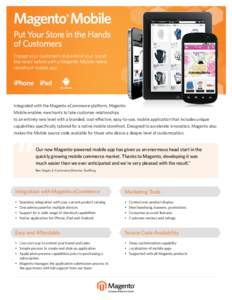 Magento® Mobile Put Your Store in the Hands of Customers Engage your customers and extend your brand like never before with a Magento Mobile native storefront mobile app.