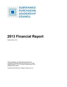 2013 Financial Report Prepared March, 2014 This is a preliminary, unaudited Financial Report for the Sustainable Purchasing Leadership Council for the 12 months ending December 31, 2013. An audited Financial Report will 