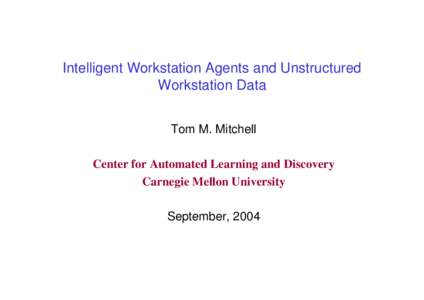 Intelligent Workstation Agents and Unstructured Workstation Data Tom M. Mitchell Center for Automated Learning and Discovery Carnegie Mellon University September, 2004