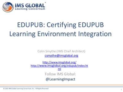 EDUPUB: Certifying EDUPUB Learning Environment Integration Colin Smythe (IMS Chief Architect) [removed] http://www.imsglobal.org/ http://www.imsglobal.org/edupub/index.ht