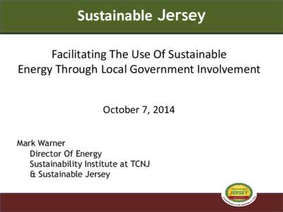 Sustainable Jersey Facilitating The Use Of Sustainable Energy Through Local Government Involvement October 7, 2014 Mark Warner Director Of Energy