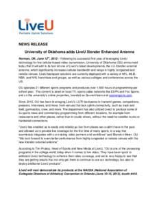 NEWS RELEASE University of Oklahoma adds LiveU Xtender Enhanced Antenna Norman, OK, June 12th, 2013 – Following its successful first year of leveraging LiveU technology for live cellular-based video transmission, Unive