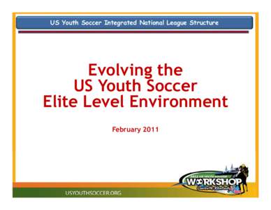 US Youth Soccer Integrated National League Structure  Evolving the US Youth Soccer Elite Level Environment February 2011