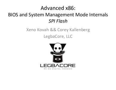 Advanced	
  x86:	
    BIOS	
  and	
  System	
  Management	
  Mode	
  Internals	
   SPI	
  Flash	
   Xeno	
  Kovah	
  &&	
  Corey	
  Kallenberg	
   LegbaCore,	
  LLC	
  