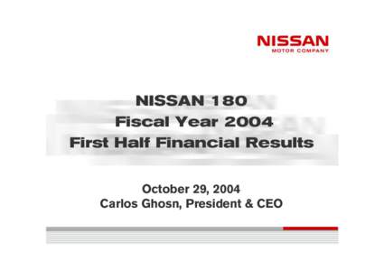 NISSAN 180 Fiscal Year 2004 First Half Financial Results October 29, 2004 Carlos Ghosn, President & CEO